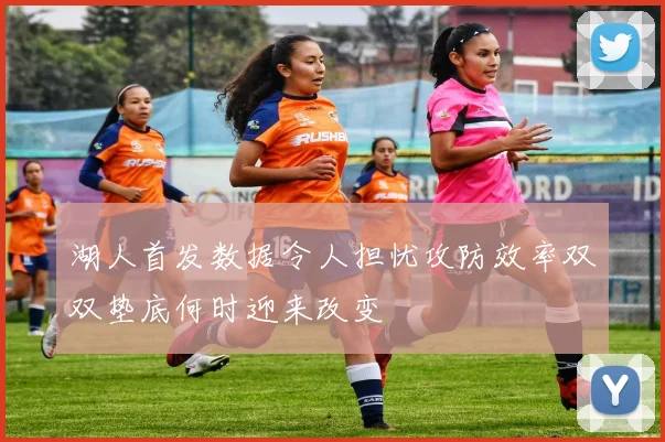 湖人首发数据令人担忧攻防效率双双垫底何时迎来改变