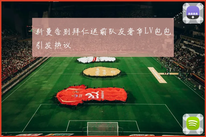 科曼告别拜仁送前队友奢华LV包包引发热议