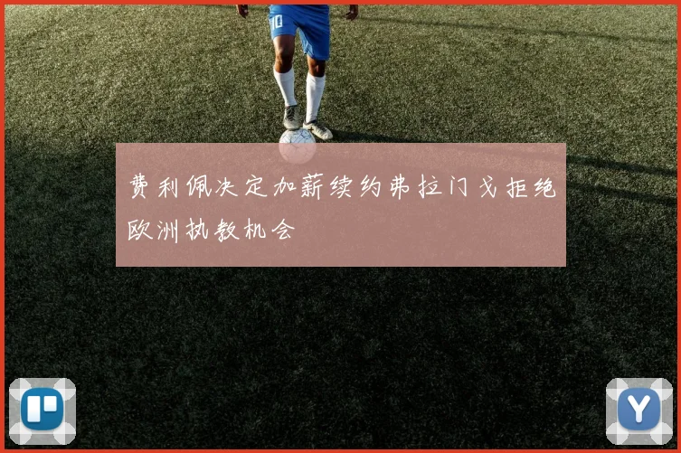 费利佩决定加薪续约弗拉门戈拒绝欧洲执教机会