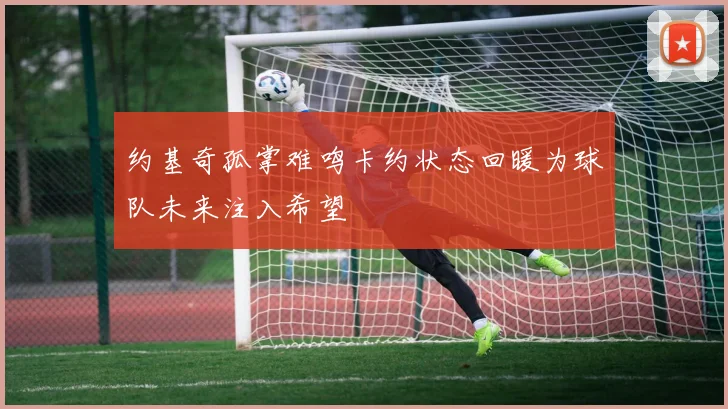 约基奇孤掌难鸣卡约状态回暖为球队未来注入希望