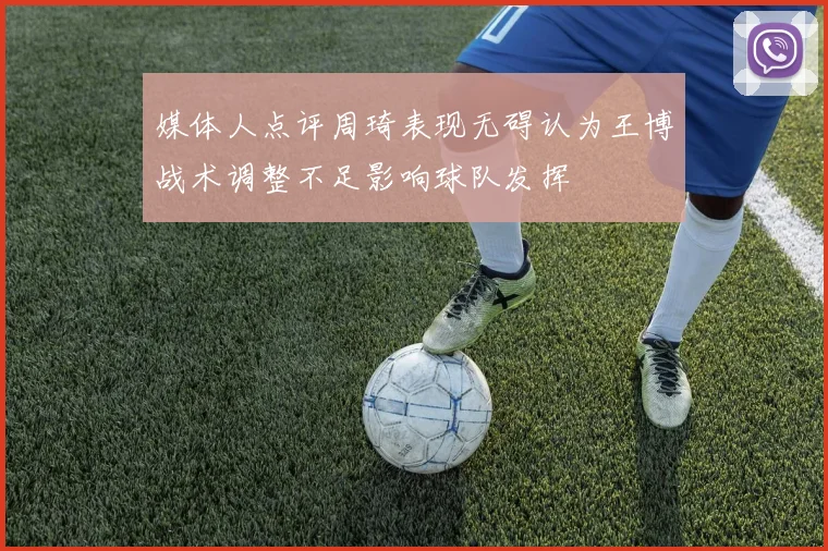 媒体人点评周琦表现无碍认为王博战术调整不足影响球队发挥