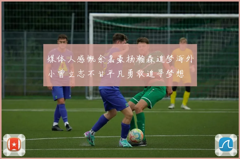 媒体人感慨余嘉豪杨瀚森追梦海外小曾立志不甘平凡勇敢追寻梦想