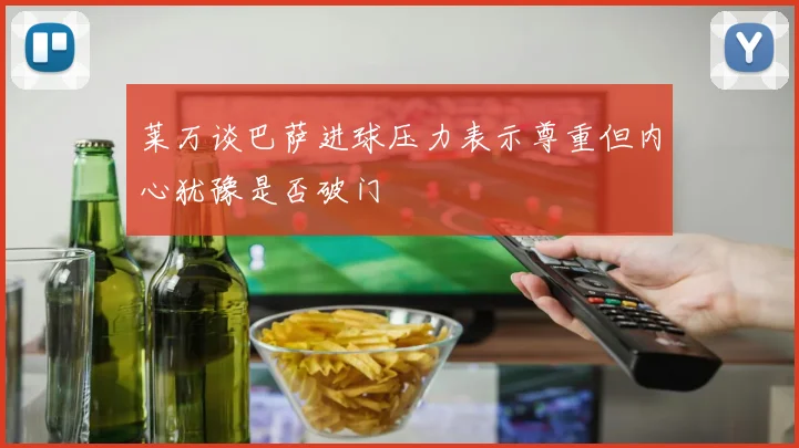 莱万谈巴萨进球压力表示尊重但内心犹豫是否破门