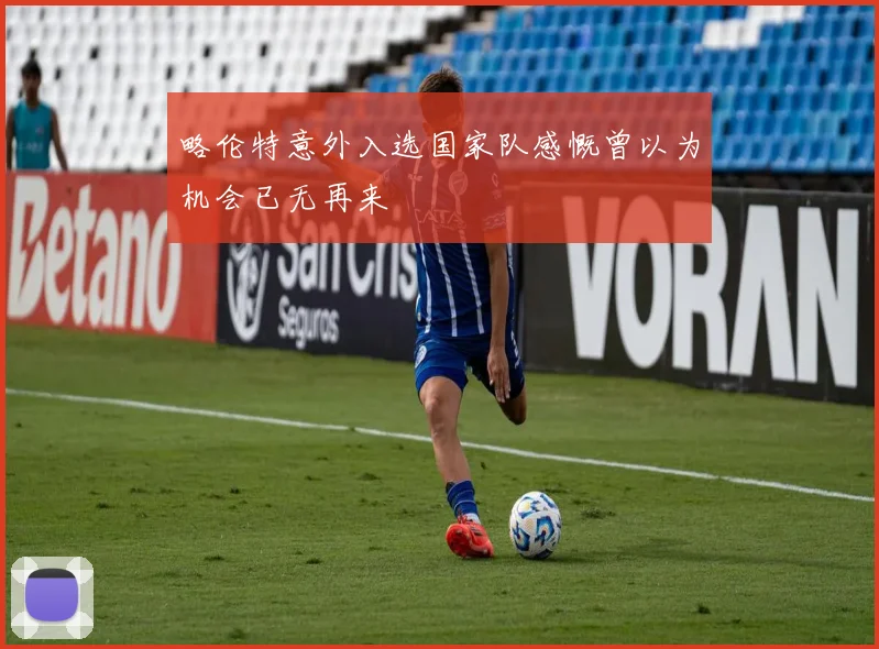 略伦特意外入选国家队感慨曾以为机会已无再来